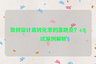 如何設(shè)計(jì)高轉(zhuǎn)化率的落地頁(yè)？A/B測(cè)試案例解析