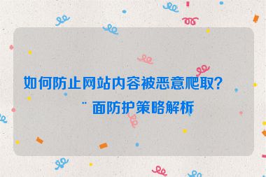 如何防止網(wǎng)站內(nèi)容被惡意爬??？全面防護(hù)策略解析