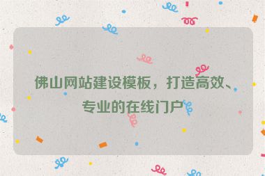 佛山網(wǎng)站建設(shè)模板，打造高效、專業(yè)的在線門戶