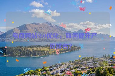 電商網(wǎng)站SEO優(yōu)化，如何提升產(chǎn)品頁(yè)排名？