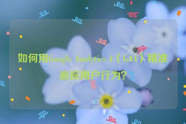 如何用Google Analytics 4（GA4）精準追蹤用戶行為？