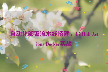 自動(dòng)化部署流水線搭建，GitHub Actions Docker實(shí)戰(zhàn)