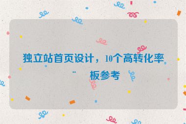 獨(dú)立站首頁(yè)設(shè)計(jì)，10個(gè)高轉(zhuǎn)化率模板參考