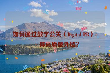 如何通過(guò)數(shù)字公關(guān)（Digital PR）獲得高質(zhì)量外鏈？
