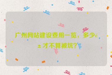 廣州網(wǎng)站建設(shè)費(fèi)用一覽，多少錢才不算被坑？