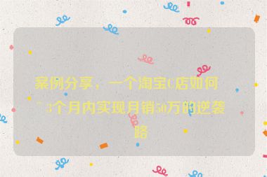 案例分享，一個(gè)淘寶C店如何在3個(gè)月內(nèi)實(shí)現(xiàn)月銷50萬的逆襲之路