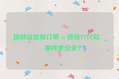 國(guó)際站信保訂單 vs 傳統(tǒng)TT付款，哪種更安全？