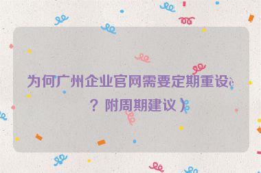 為何廣州企業(yè)官網(wǎng)需要定期重設計？附周期建議）