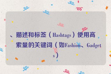 、描述和標(biāo)簽（Hashtags）使用高搜索量的關(guān)鍵詞（如Fashion、Gadgets）