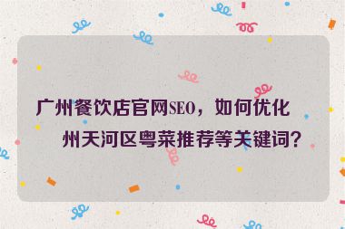 廣州餐飲店官網(wǎng)SEO，如何優(yōu)化廣州天河區(qū)粵菜推薦等關(guān)鍵詞？