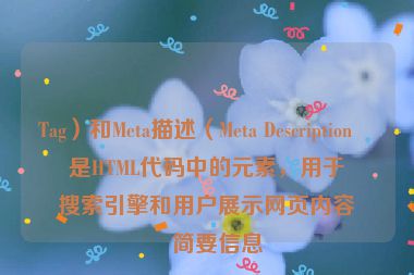 Tag）和Meta描述（Meta Description）是HTML代碼中的元素，用于向搜索引擎和用戶展示網(wǎng)頁內(nèi)容的簡要信息