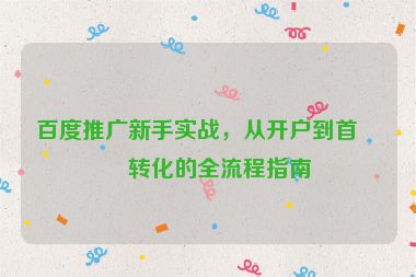 百度推廣新手實(shí)戰(zhàn)，從開(kāi)戶到首單轉(zhuǎn)化的全流程指南