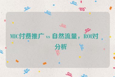 MIC付費推廣 vs 自然流量，ROI對比分析