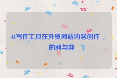 AI寫(xiě)作工具在外貿(mào)網(wǎng)站內(nèi)容創(chuàng)作中的利與弊