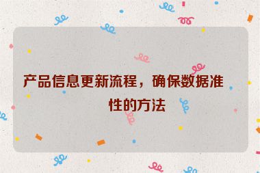 產(chǎn)品信息更新流程，確保數(shù)據(jù)準(zhǔn)確性的方法