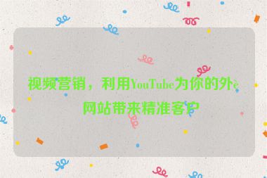 視頻營(yíng)銷(xiāo)，利用YouTube為你的外貿(mào)網(wǎng)站帶來(lái)精準(zhǔn)客戶