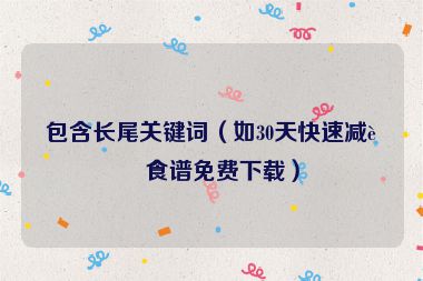 包含長(zhǎng)尾關(guān)鍵詞（如30天快速減肥食譜免費(fèi)下載）