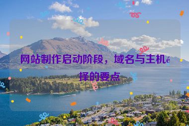 網(wǎng)站制作啟動(dòng)階段，域名與主機(jī)選擇的要點(diǎn)