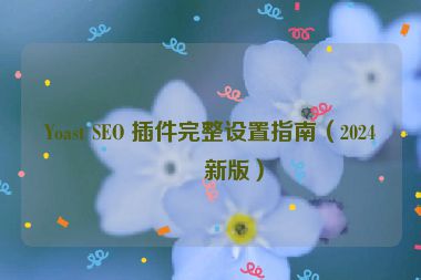 Yoast SEO 插件完整設(shè)置指南（2024最新版）