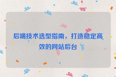 后端技術(shù)選型指南，打造穩(wěn)定高效的網(wǎng)站后臺