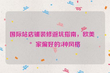 國際站店鋪裝修避坑指南，歐美買家偏好的5種風格