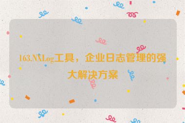 163.NXLog工具，企業(yè)日志管理的強(qiáng)大解決方案