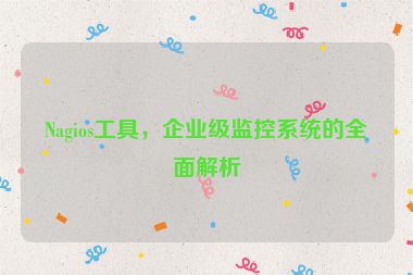 Nagios工具，企業(yè)級監(jiān)控系統(tǒng)的全面解析
