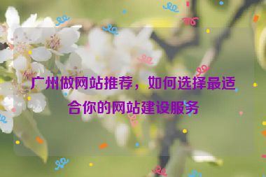 廣州做網(wǎng)站推薦，如何選擇最適合你的網(wǎng)站建設(shè)服務(wù)