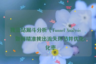 獨(dú)立站漏斗分析（Funnel Analysis）如何精準(zhǔn)找出流失環(huán)節(jié)并優(yōu)化轉(zhuǎn)化率