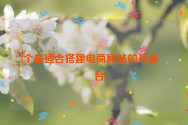 5個最適合搭建電商網站的開源平臺