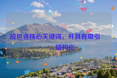 應(yīng)包含核心關(guān)鍵詞，并具有吸引力。結(jié)構(gòu)化