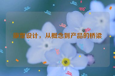 原型設(shè)計，從概念到產(chǎn)品的橋梁
