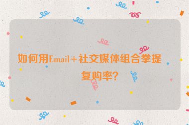 如何用Email+社交媒體組合拳提升復購率？