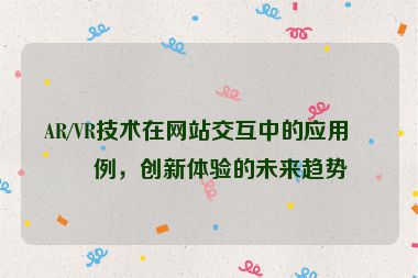 AR/VR技術(shù)在網(wǎng)站交互中的應(yīng)用案例，創(chuàng)新體驗(yàn)的未來(lái)趨勢(shì)