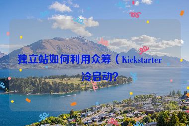獨(dú)立站如何利用眾籌（Kickstarter）冷啟動(dòng)？