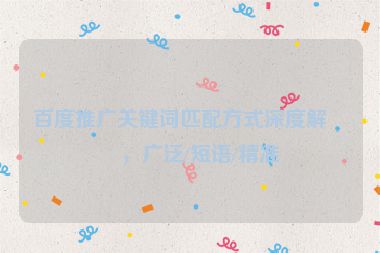 百度推廣關(guān)鍵詞匹配方式深度解析，廣泛/短語/精準(zhǔn)