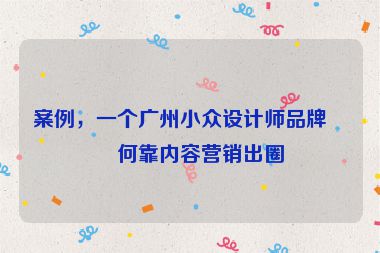 案例，一個(gè)廣州小眾設(shè)計(jì)師品牌如何靠?jī)?nèi)容營(yíng)銷出圈