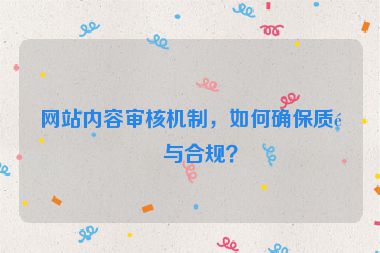 網(wǎng)站內(nèi)容審核機制，如何確保質(zhì)量與合規(guī)？