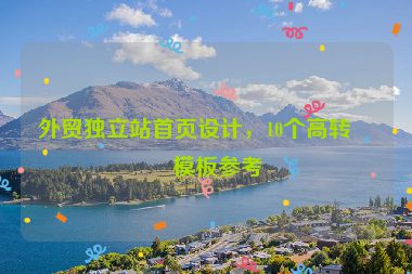 外貿(mào)獨(dú)立站首頁(yè)設(shè)計(jì)，10個(gè)高轉(zhuǎn)化模板參考