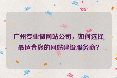 廣州專(zhuān)業(yè)做網(wǎng)站公司，如何選擇最適合您的網(wǎng)站建設(shè)服務(wù)商？