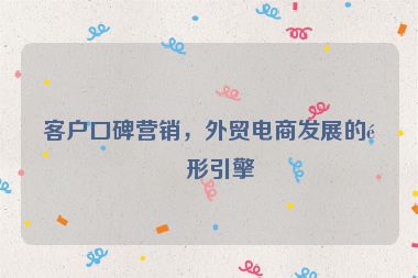客戶口碑營銷，外貿(mào)電商發(fā)展的隱形引擎