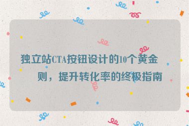 獨立站CTA按鈕設計的10個黃金法則，提升轉化率的終極指南