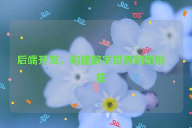 后端開(kāi)發(fā)，構(gòu)建數(shù)字世界的隱形支柱