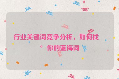 行業(yè)關(guān)鍵詞競(jìng)爭(zhēng)分析，如何找到你的藍(lán)海詞