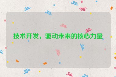 技術(shù)開發(fā)，驅(qū)動(dòng)未來的核心力量