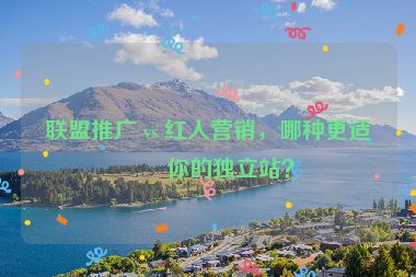 聯(lián)盟推廣 vs 紅人營銷，哪種更適合你的獨(dú)立站？