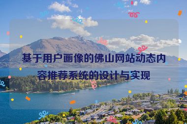 基于用戶畫(huà)像的佛山網(wǎng)站動(dòng)態(tài)內(nèi)容推薦系統(tǒng)的設(shè)計(jì)與實(shí)現(xiàn)