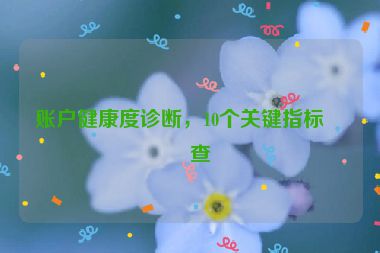賬戶健康度診斷，10個關(guān)鍵指標(biāo)檢查