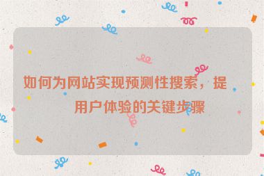 如何為網(wǎng)站實(shí)現(xiàn)預(yù)測性搜索，提升用戶體驗(yàn)的關(guān)鍵步驟