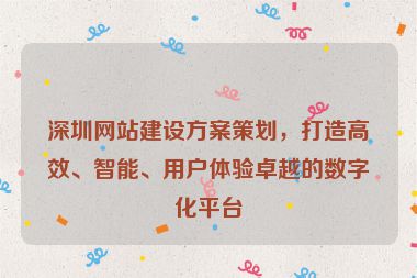 深圳網(wǎng)站建設(shè)方案策劃，打造高效、智能、用戶體驗(yàn)卓越的數(shù)字化平臺(tái)